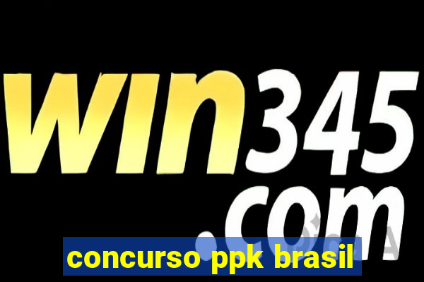 concurso ppk brasil